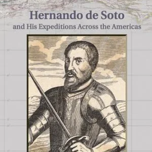 Hernando de Soto and His Expeditions Across the Americas