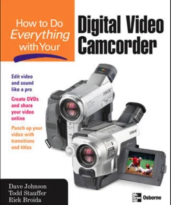 How to Do Everything with Your Digital Video Camcorder