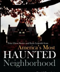 True Ghost Stories and Eerie Legends from America's Most Haunted Neighborhood