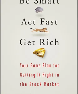 Be Smart, Act Fast, Get Rich