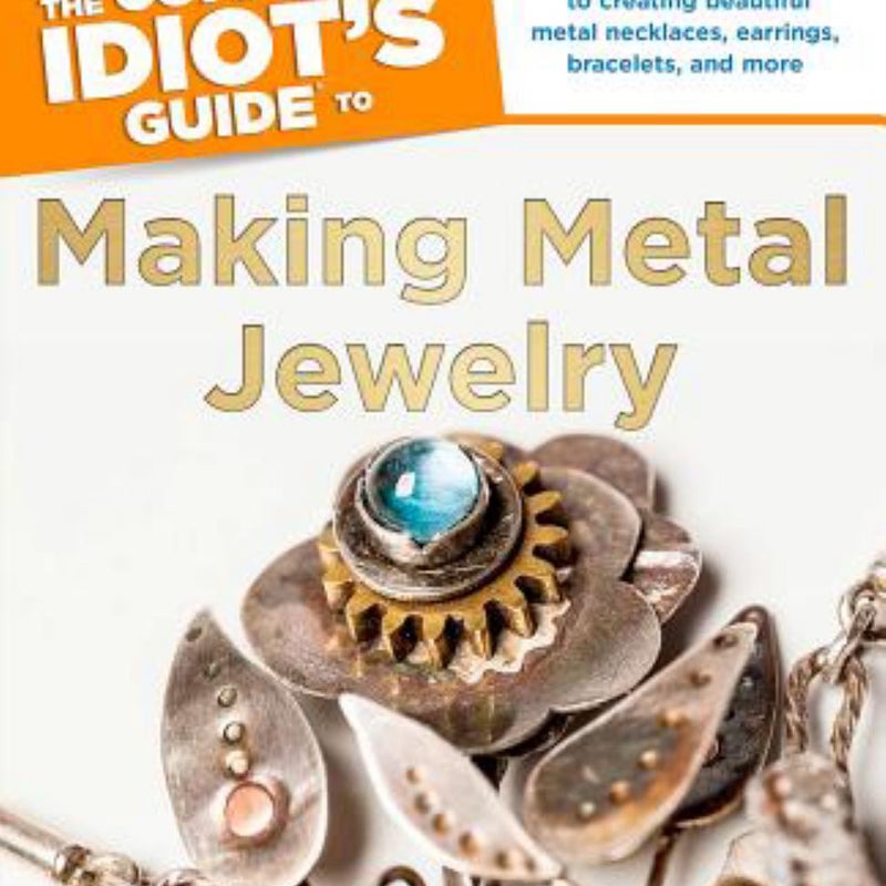 The Complete Idiot's Guide to Making Metal Jewelry