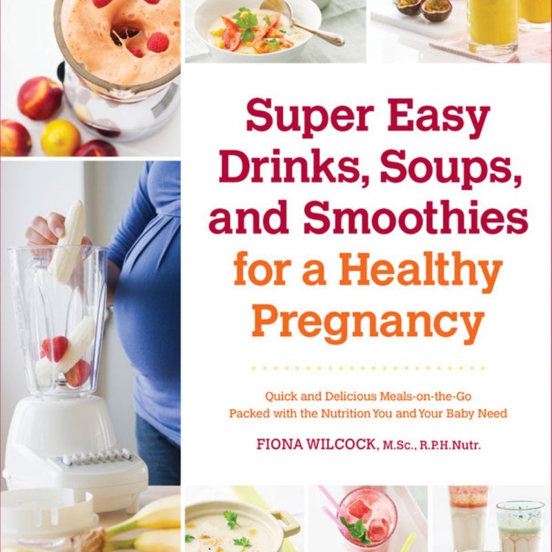 Super Easy Drinks, Soups, and Smoothies for a Healthy Pregnancy