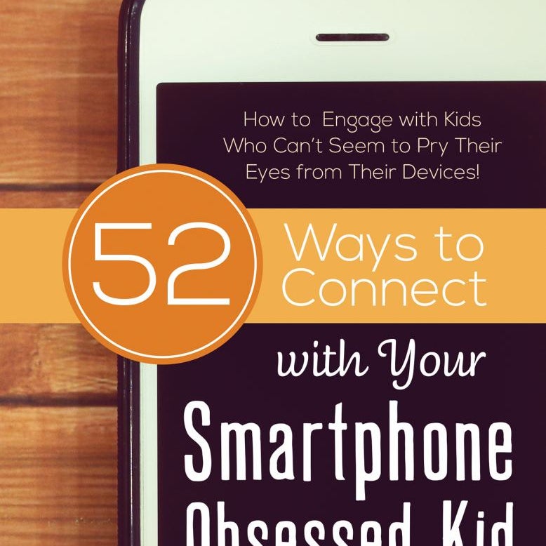 52 Ways to Connect with Your Smartphone Obsessed Kid