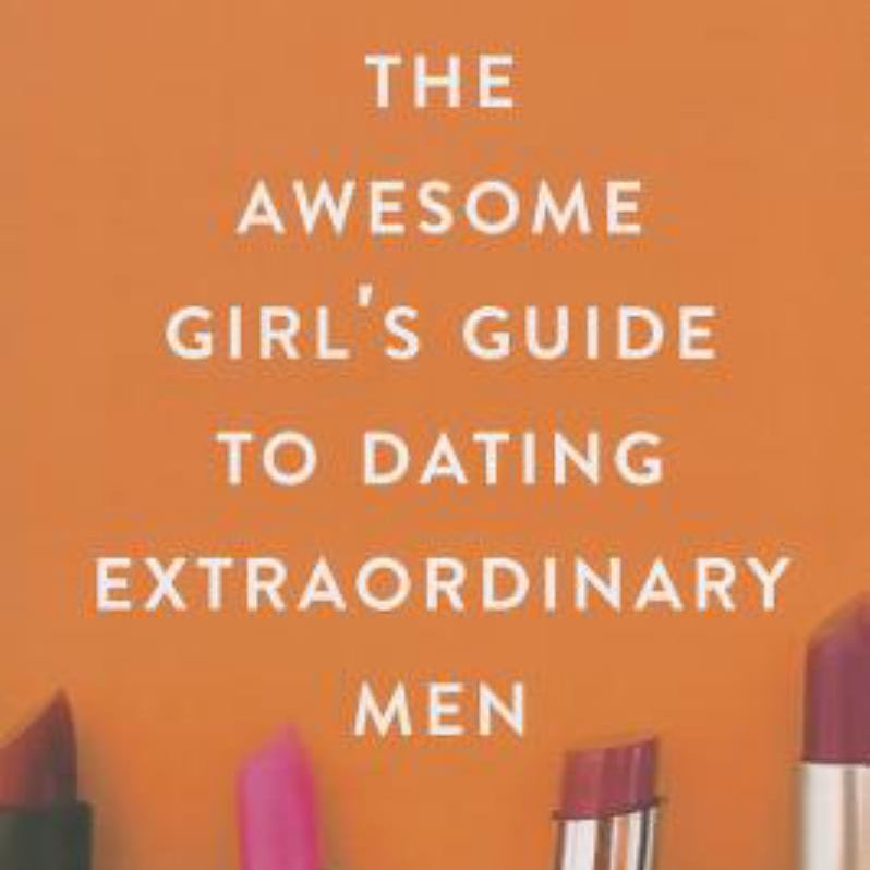 The Awesome Girl's Guide to Dating Extraordinary Men