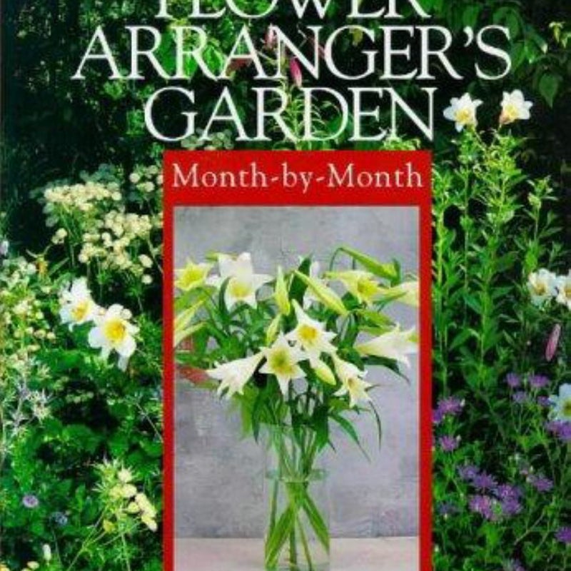 The Flower Arranger's Garden Month-by-Month