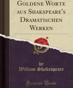 Goldene Worte Aus Shakspeare's Dramatischen Werken (Classic Reprint)