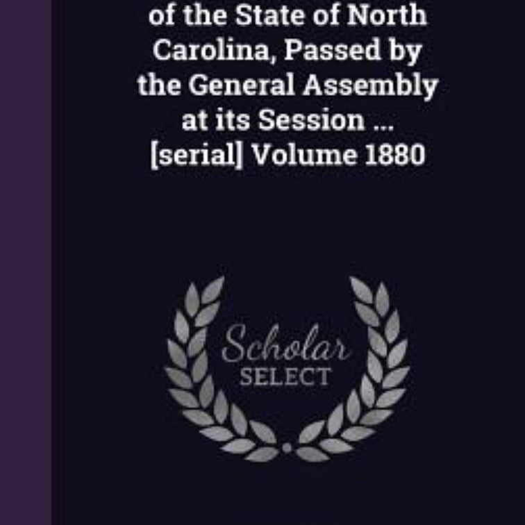 Laws and Resolutions of the State of North Carolina, Passed by the General Assembly at Its Session ... [Serial] Volume 1880