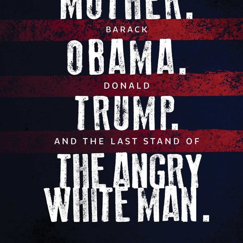 My Mother. Barack Obama. Donald Trump. and the Last Stand of the Angry White Man