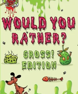 Would You Rather Gross! Edition - Scenarios of Crazy, Funny, Hilariously Challenging Questions the Whole Family Will Enjoy