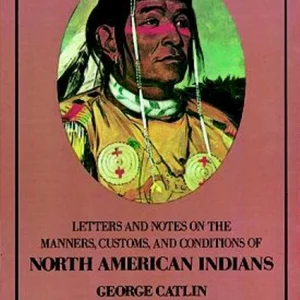 Letters and Notes on the Manners, Customs and Conditions of the North American Indians
