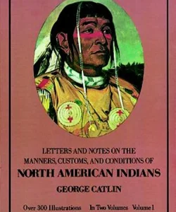 Letters and Notes on the Manners, Customs and Conditions of the North American Indians