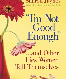 "I'm Not Good Enough"... and Other Lies Women Tell Themselves