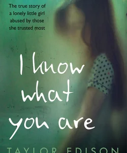I Know What You Are: the True Story of a Lonely Little Girl Abused by Those She Trusted Most