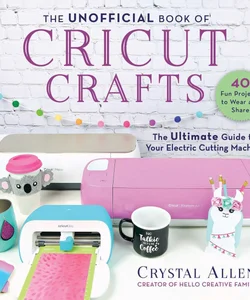 The Unofficial Book of Cricut Crafts