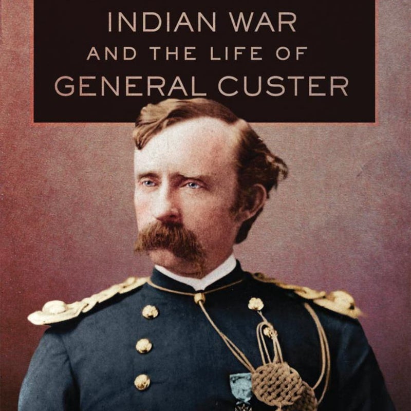 Our Centennial Indian War and the Life of General Custer