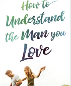 How to Understand the Man You Love