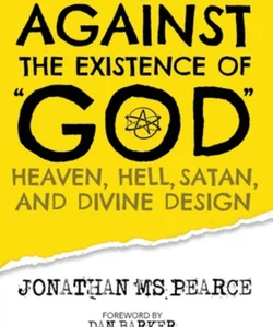 30 Arguments Against the Existence of God, Heaven, Hell, Satan, and Divine Design