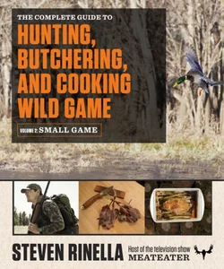 The Complete Guide to Hunting, Butchering, and Cooking Wild Game