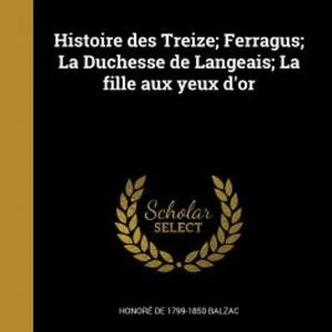 Histoire des Treize; Ferragus; la Duchesse de Langeais; la Fille Aux Yeux D'or