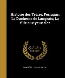 Histoire des Treize; Ferragus; la Duchesse de Langeais; la Fille Aux Yeux D'or