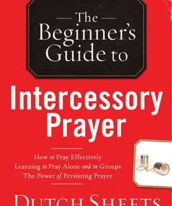 The Beginner's Guide to Intercessory Prayer