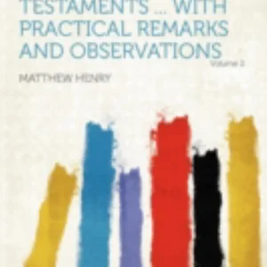 Exposition of the Old and New Testaments ... with Practical Remarks and Observations