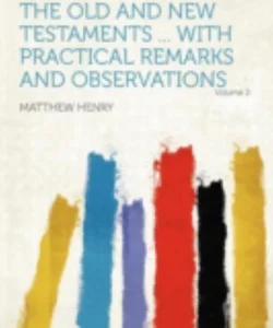 Exposition of the Old and New Testaments ... with Practical Remarks and Observations