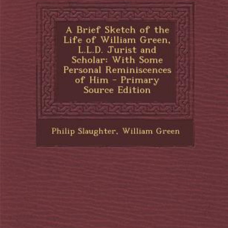 A Brief Sketch of the Life of William Green, L. L. D. Jurist and Scholar