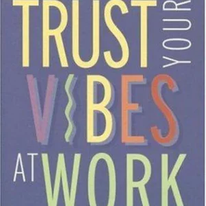 Trust Your Vibes at Work, and Let Them Work for You!