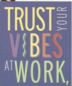 Trust Your Vibes at Work, and Let Them Work for You!