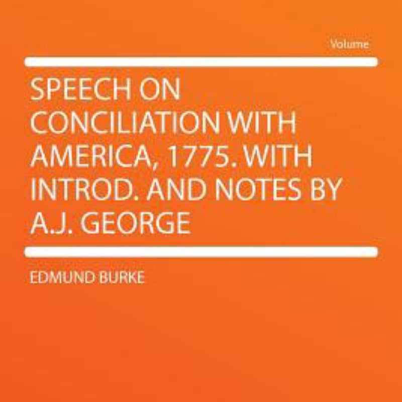 Speech on Conciliation with America, 1775 with Introd and Notes by a J George