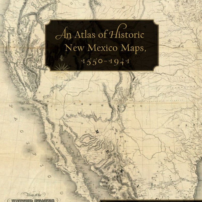 An Atlas of Historic New Mexico Maps, 1550-1941