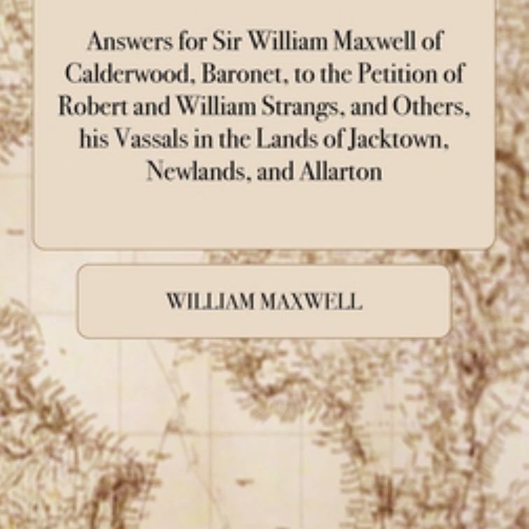 Answers for Sir William Maxwell of Calderwood, Baronet, to the Petition of Robert and William Strangs, and Others, His Vassals in the Lands of Jacktown, Newlands, and Allarton