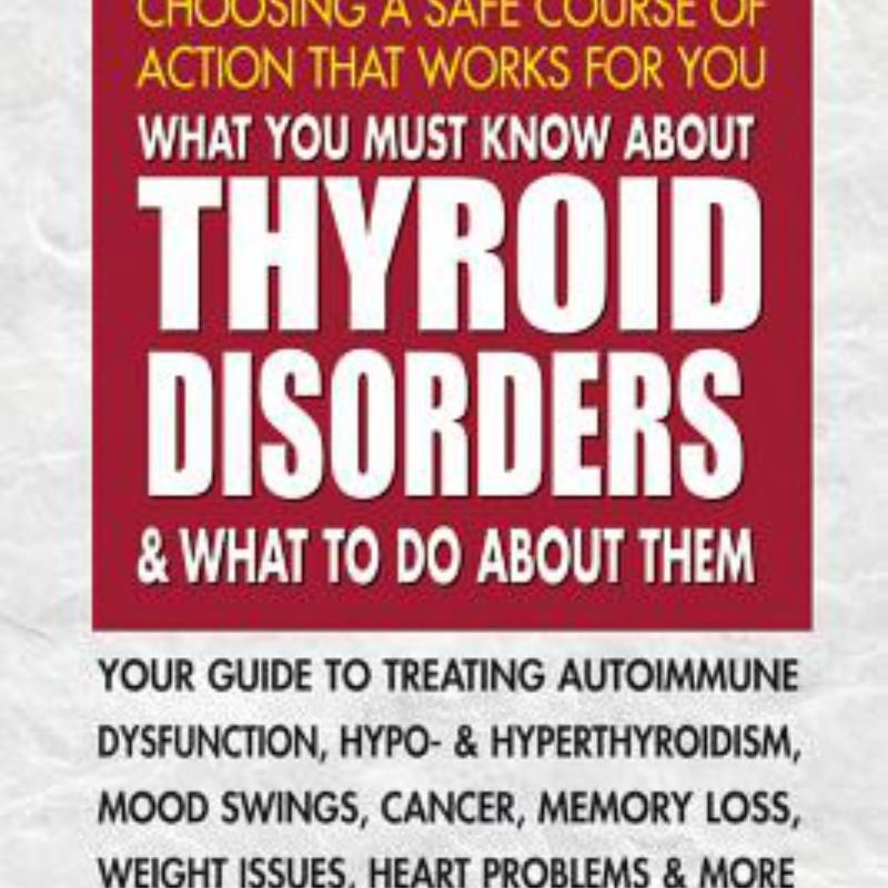 What You Must Know about Thyroid Disorders and What to Do about Them