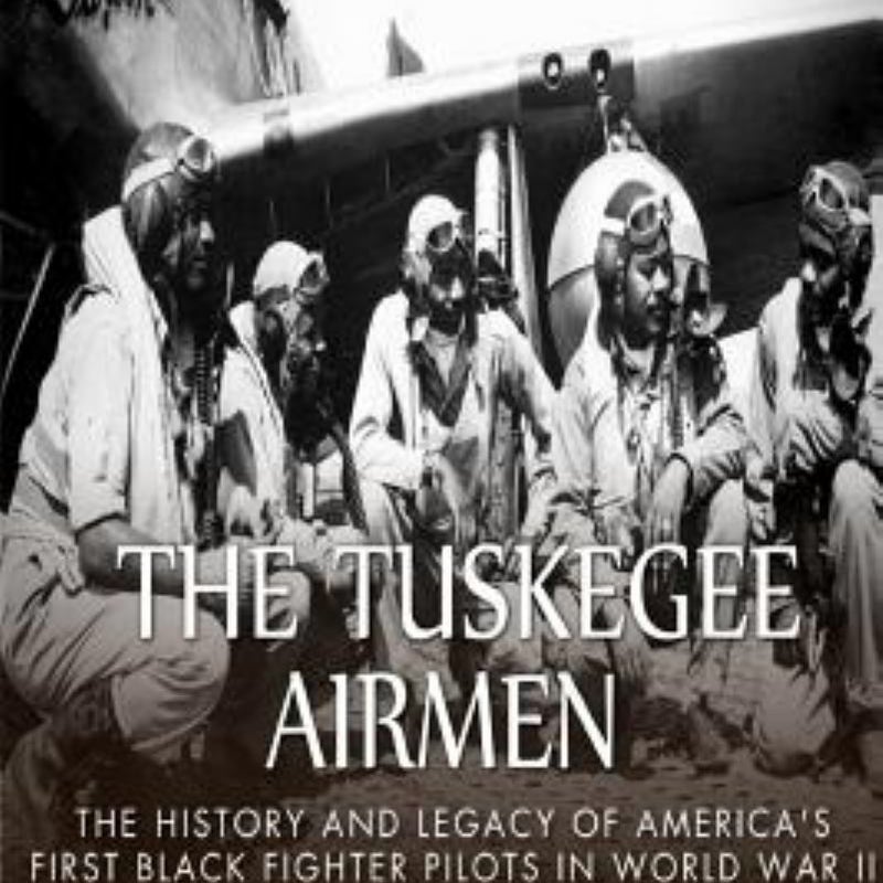 The Tuskegee Airmen: the History and Legacy of America's First Black Fighter Pilots in World War II