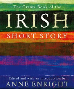 The Granta Book of the Irish Short Story