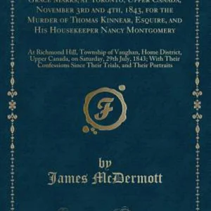 The Trials of James Mcdermott, and Grace Marks, at Toronto, Upper Canada, November 3rd And 4th 1843