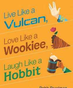 Live Like a Vulcan, Love Like a Wookiee, Laugh Like a Hobbit