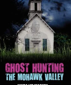 Ghost Hunting the Mohawk Valley
