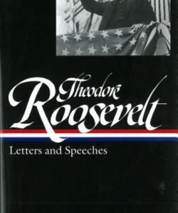 Theodore Roosevelt: Letters and Speeches (LOA #154)