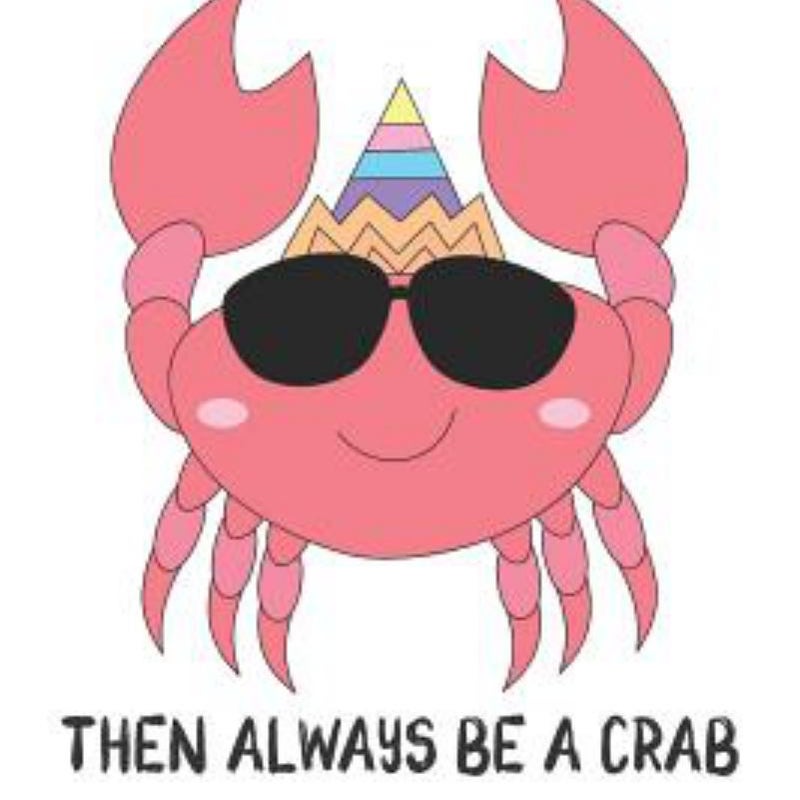 Always Be Yourself Unless You Can Be a Crabs Then Always Be a Crabs