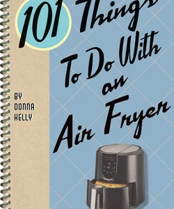 101 Things to Do with an Air Fryer