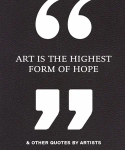 Art Is the Highest Form of Hope and Other Quotes by Artists