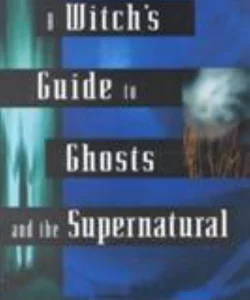 A Witch's Guide to Ghosts and the Supernatural