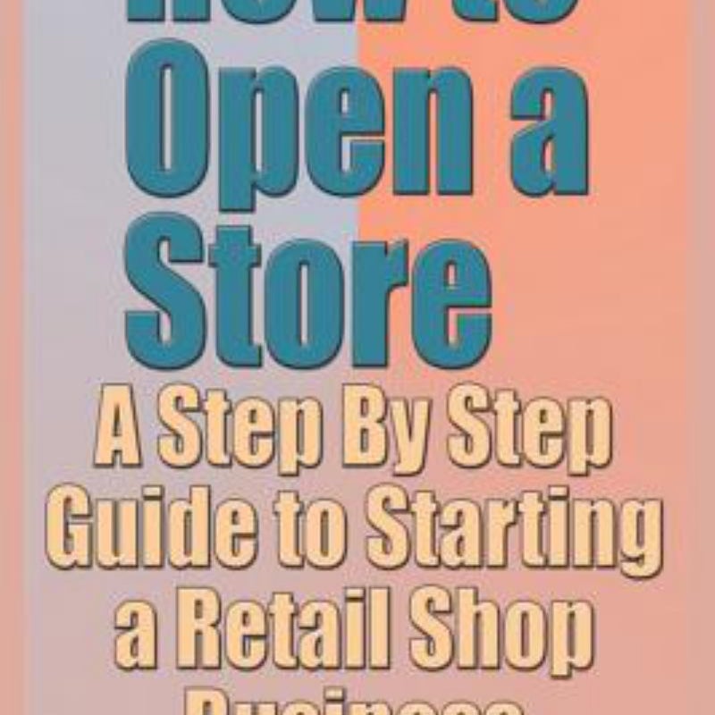 How to Open a Store - a Step by Step Guide to Starting a Retail Shop Business