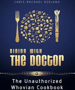 Dining with the Doctor: the Unauthorized Whovian Cookbook