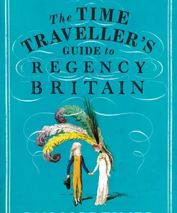 The Time Traveller's Guide to Regency Britain