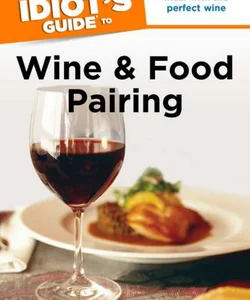 The Complete Idiot's Guide to Wine and Food Pairing