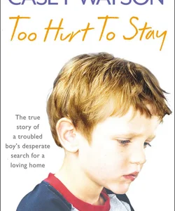 Too Hurt to Stay: the True Story of a Troubled Boy's Desperate Search for a Loving Home
