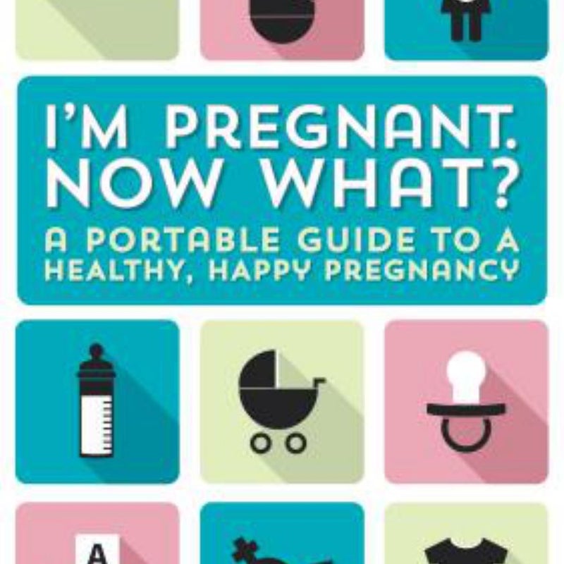 I'm Pregnant, Now What?